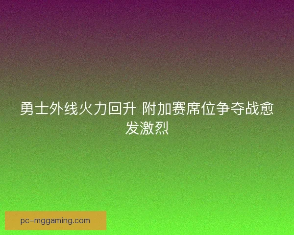 勇士外线火力回升 附加赛席位争夺战愈发激烈