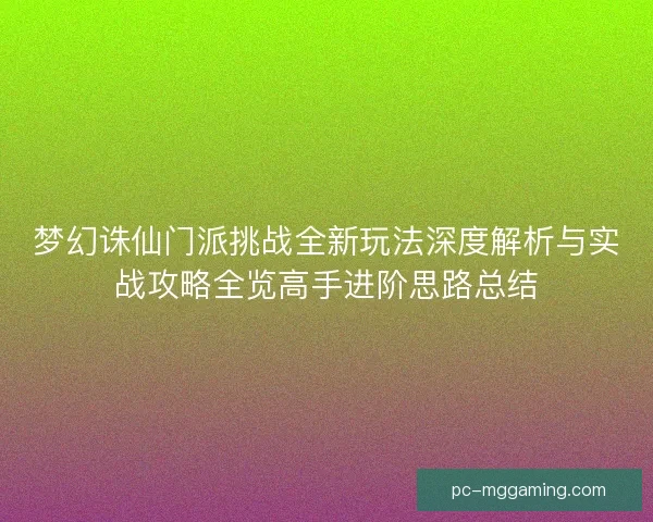 梦幻诛仙门派挑战全新玩法深度解析与实战攻略全览高手进阶思路总结