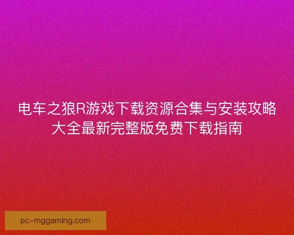电车之狼R游戏下载资源合集与安装攻略大全最新完整版免费下载指南
